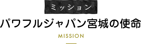 ミッション/パワフルジャパン宮城の使命/MISSION